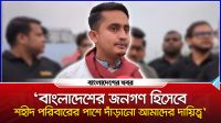 ‘বাংলাদেশের জনগণ হিসেবে শহীদ পরিবারের পাশে দাঁড়ানো আমাদের দায়িত্ব’