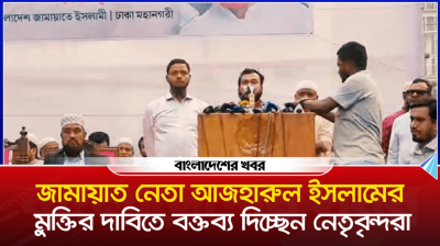 জামায়াত নেতা আজহারুল ইসলামের মুক্তির দাবিতে নেতাদের বক্তব্য