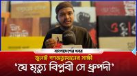 জুলাই গণঅভ্যুত্থানের সাক্ষী, ‘যে মৃত্যু বিপ্লবী সে ধ্রুপদী’