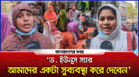 ‘ড. ইউনূস স্যার আমাদের একটা সুব্যবস্থা করে দেবেন’