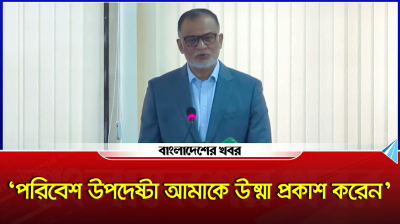 পরিবেশ উপদেষ্টা আমাকে উষ্মা প্রকাশ করেন : উপদেষ্টা শেখ বশিরউদ্দীন