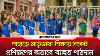 পাহাড়িদের মাতৃভাষা শিক্ষায় সংকট, প্রশিক্ষণের অভাবে ব্যাহত পাঠদান