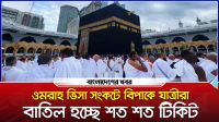 ওমরাহ ভিসা সংকটে বিপাকে যাত্রীরা, বাতিল হচ্ছে শত শত টিকিট