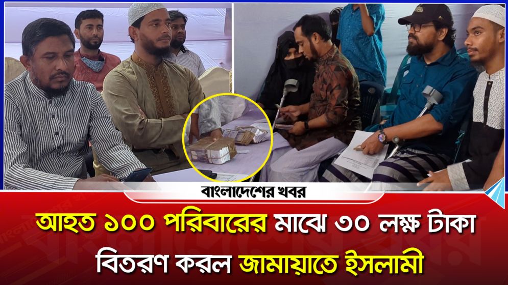 আহত ১০০ পরিবারের মাঝে ৩০ লক্ষ টাকা বিতরণ করল জামায়াতে ইসলামী