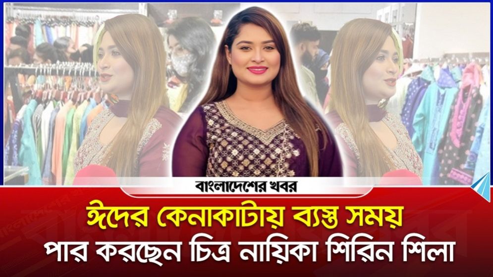 ঈদের কেনাকাটায় ব্যস্ত সময় পার করছেন চিত্র নায়িকা শিরিন শিলা