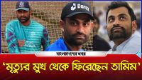 ‘মৃত্যুর দরজা থেকে ফিরেছেন তামিম’