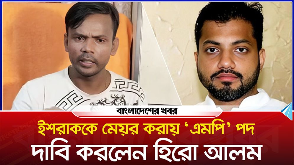 ইশরাককে মেয়র করায় ‘এমপি’ পদ দাবি করলেন হিরো আলম