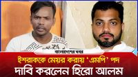 ইশরাককে মেয়র করায় ‘এমপি’ পদ দাবি করলেন হিরো আলম