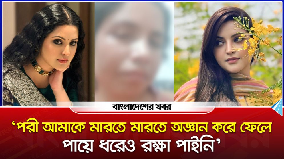 ‘পরী আমাকে মারতে মারতে অজ্ঞান করে ফেলে, পায়ে ধরেও রক্ষা পাইনি’