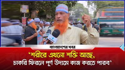 ‘শরীরে এখনো শক্তি আছে, চাকরি ফিরলে পূর্ণ উদ্যমে কাজ করতে পারব’