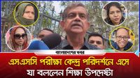 এসএসসি পরীক্ষা কেন্দ্র পরিদর্শনে এসে যা বললেন শিক্ষা উপদেষ্টা