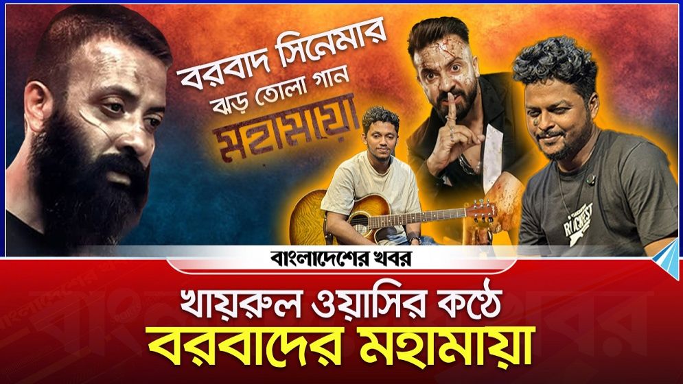 খায়রুল ওয়াসির কণ্ঠে বরবাদের মহামায়া