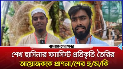 শেখ হাসিনার ফ্যাসিস্ট প্রতিকৃতি তৈরির আয়োজককে প্রাণনাশের হুমকি