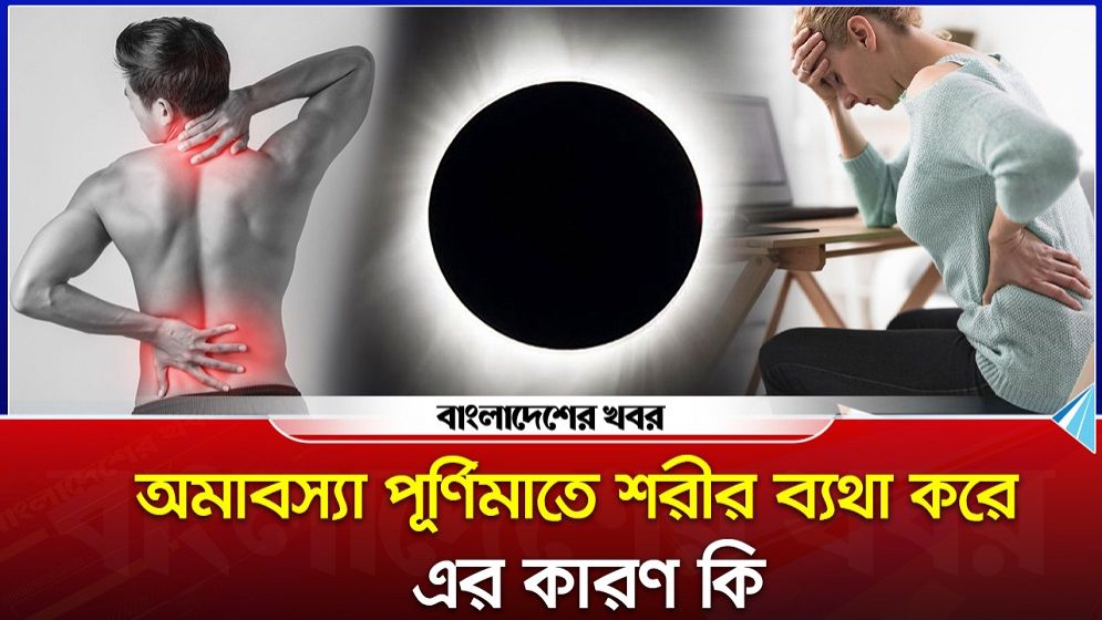 অমাবস্যা পূর্নিমাতে শরীর ব্যাথা করে এর কারণ কি?
