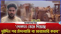 ‘দোকান ভেঙে দিয়েছে, দুইদিন পর চাঁদাবাজি বা মারামারি করব’