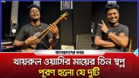 খায়রুল ওয়াসির মায়ের তিন স্বপ্ন, পূরণ হলো যে দুটি