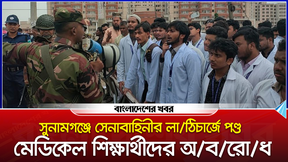 সুনামগঞ্জে সেনাবাহিনীর লাঠিচার্জে পণ্ড মেডিকেল শিক্ষার্থীদের অবরোধ