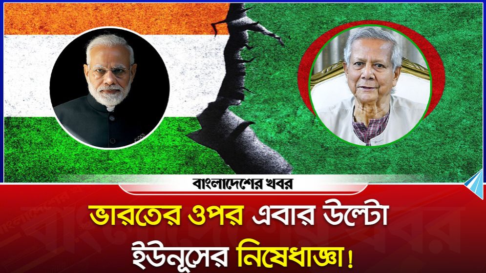 ভারতের ওপর এবার উল্টো ইউনূসের নিষেধাজ্ঞা!