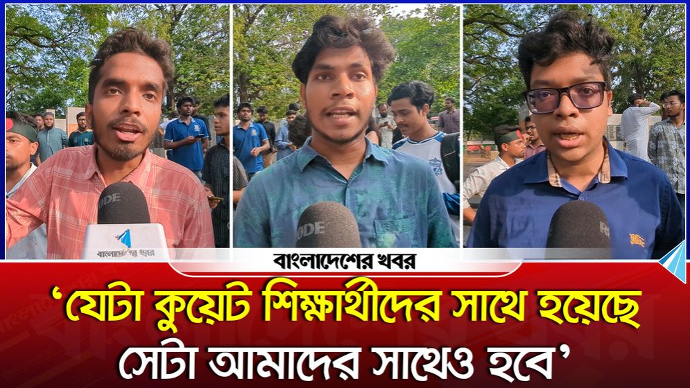 ‘যেটা কুয়েট শিক্ষার্থীদের সাথে হয়েছে সেটা আমাদের সাথেও হবে’