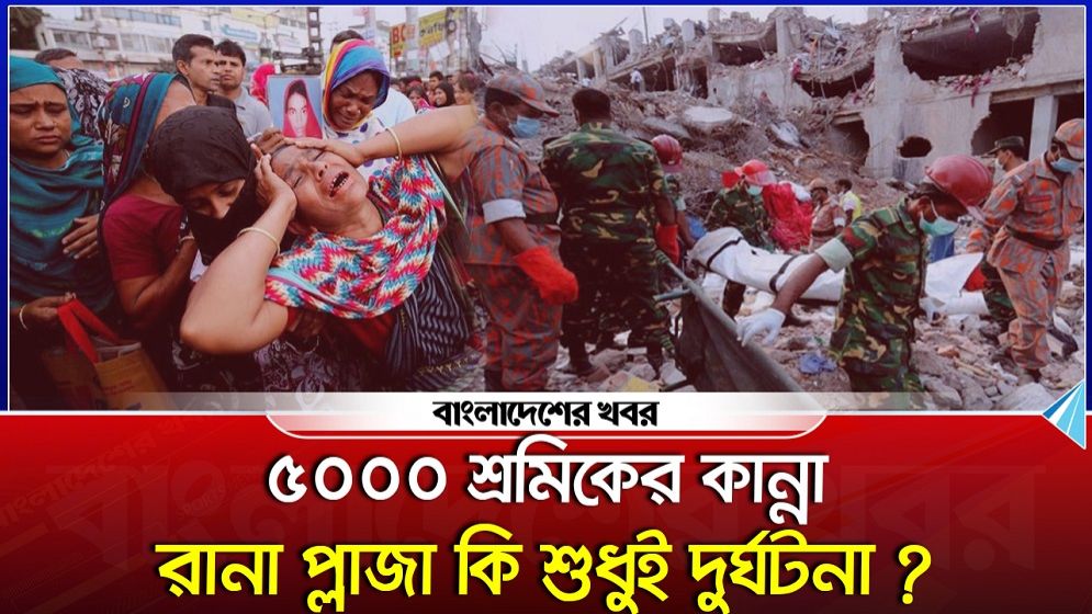 ৫০০০ শ্রমিকের কান্না : রানা প্লাজা কি শুধুই দুর্ঘটনা?