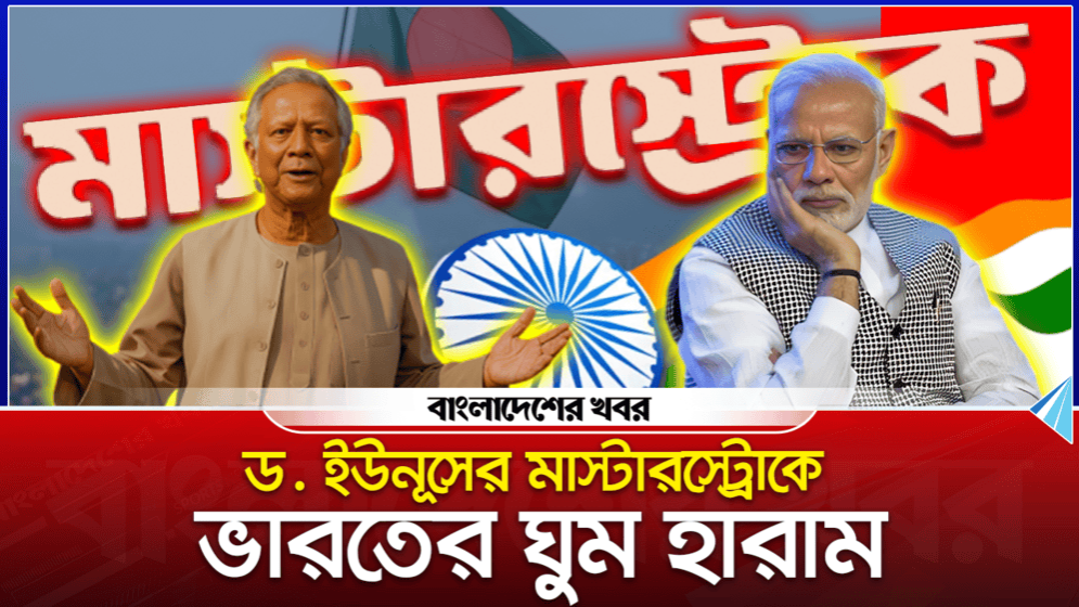 ড. ইউনূসের মাস্টারস্ট্রোকে ভারতের ঘুম হারাম