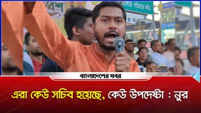 এরা কেউ সচিব হয়েছে, কেউ উপদেষ্টা : নুর