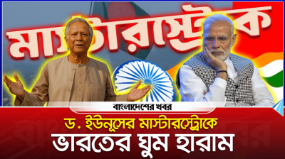 ড. ইউনূসের মাস্টারস্ট্রোকে ভারতের ঘুম হারাম