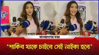 ‘শাকিব যাকে চাইবে সেই নাইকা হবে’
