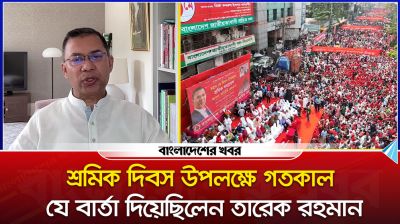 শ্রমিক দিবস উপলক্ষে গতকাল যে বার্তা দিয়েছিলেন তারেক রহমান