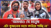 ‘আমরাও যে মানুষ এটা বুঝানোর মতো কাউকে পাচ্ছি না’