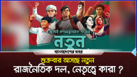 শুক্রবার আসছে নতুন রাজনৈতিক দল, নেতৃত্বে কারা?