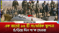 এক রাতেই ১৫টি সামরিক স্থাপনা গুঁড়িয়ে দিয়েছে পাক সেনারা