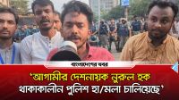 ‘আগামীর দেশনায়ক নুরুল হক থাকাকালীন পুলিশ হামলা চালিয়েছে’