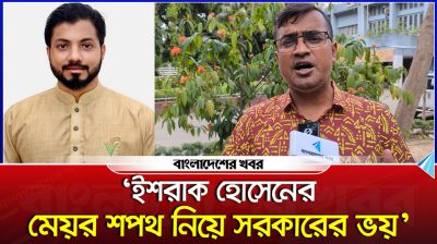 ‘ইশরাক হোসেনের মেয়র শপথ নিয়ে সরকারের ভয়’