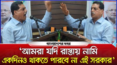 ‘আমরা যদি রাস্তায় নামি, একদিনও থাকতে পারবে না এই সরকার’