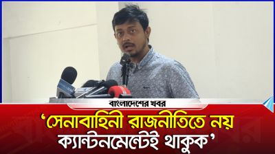‘সেনাবাহিনী রাজনীতিতে নয় ক্যান্টনমেন্টেই থাকুক’