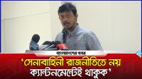 ‘সেনাবাহিনী রাজনীতিতে নয় ক্যান্টনমেন্টেই থাকুক’