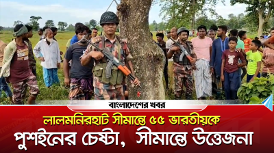 লালমনিরহাট সীমান্তে ৫৫ ভারতীয়কে পুশইনের চেষ্টা, সীমান্তে উত্তেজনা