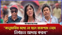 জানুয়ারির মধ্যে না হলে রাজপথে নেমে নির্বাচন আদায় করব’