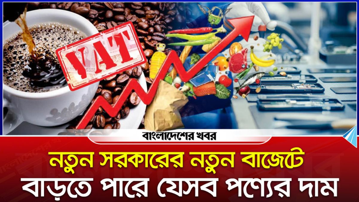 নতুন সরকারের নতুন বাজেটে বাড়তে পারে যেসব পণ্যের দাম