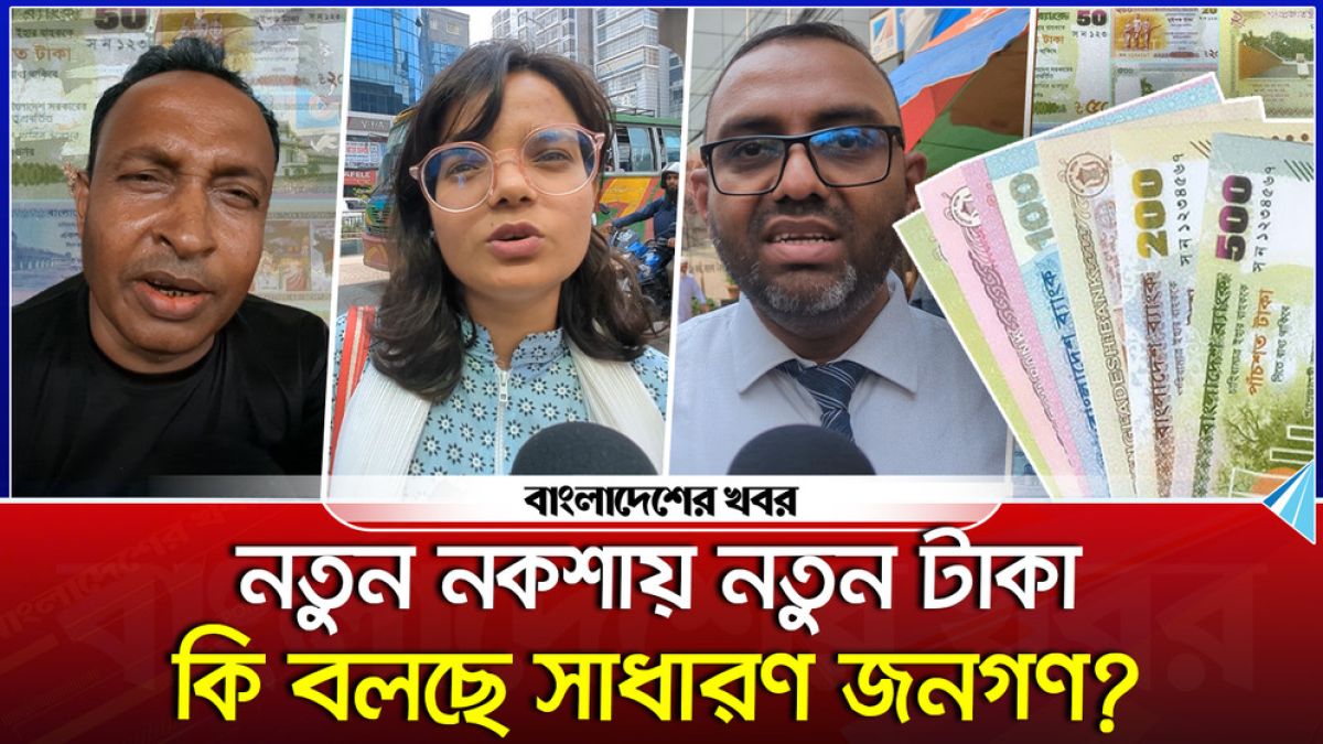 নতুন নকশায় নতুন টাকা, কি বলছে সাধারণ জনগণ?