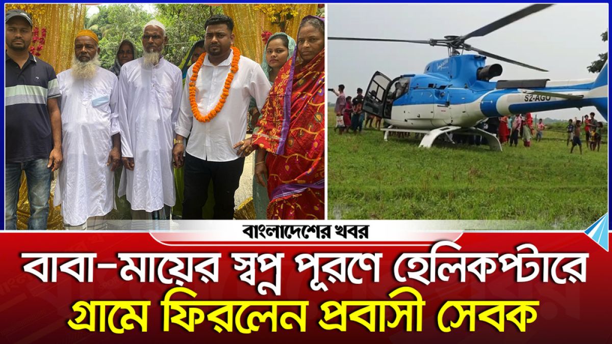 বাবা-মায়ের স্বপ্ন পূরণে হেলিকপ্টারে গ্রামে ফিরলেন প্রবাসী সেবক