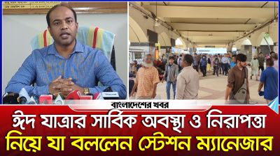 ঈদ যাত্রার সার্বিক অবস্থা ও নিরাপত্তা নিয়ে যা বললেন স্টেশন ম্যানেজার
