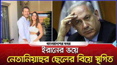 ইরানের ভয়ে নেতানিয়াহুর ছেলের বিয়ে স্থগিত