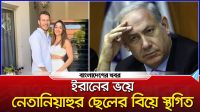 ইরানের ভয়ে নেতানিয়াহুর ছেলের বিয়ে স্থগিত