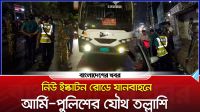 নিউ ইস্কাটন রোডে যানবাহনে, আর্মি-পুলিশের যৌথ তল্লাশি |