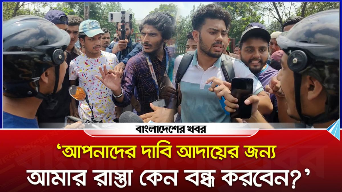 ‘আপনাদের দাবি আদায়ের জন্য আমার রাস্তা কেন বন্ধ করবেন?’