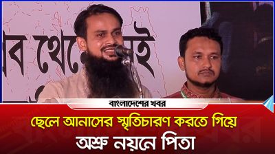 ছেলে আনাসের স্মৃতিচারণ করতে গিয়ে অশ্রু নয়নে পিতা
