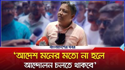 ‘আদেশ মনের মতো না হলে আন্দোলন চলতে থাকবে’
