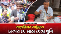 আমেরিকার রাষ্ট্রদূতও ঢাকার যে মাঠা খেয়ে খুশি